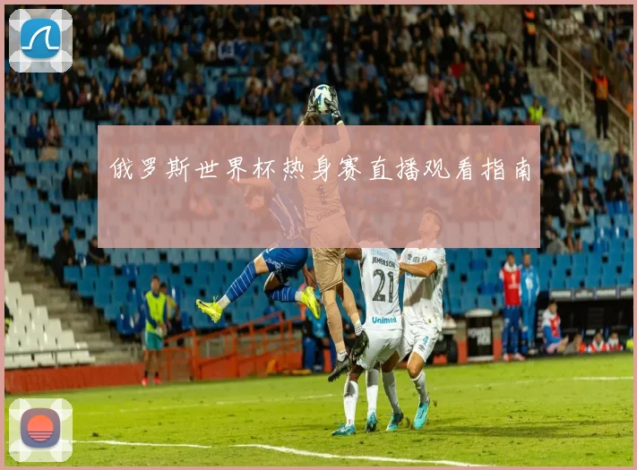 俄罗斯世界杯热身赛直播观看指南