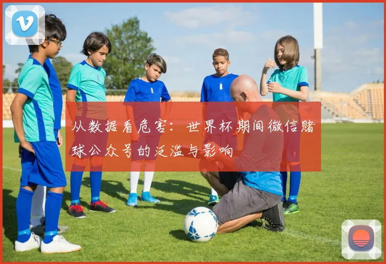 从数据看危害：世界杯期间微信赌球公众号的泛滥与影响