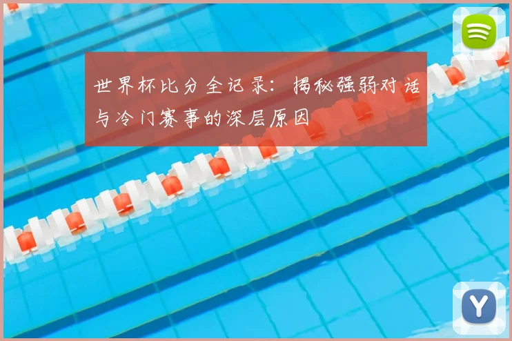 世界杯比分全记录:揭秘强弱对话与冷门赛事的深层原因