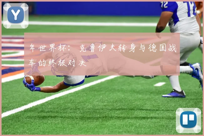 年世界杯：克鲁伊夫转身与德国战车的终极对决