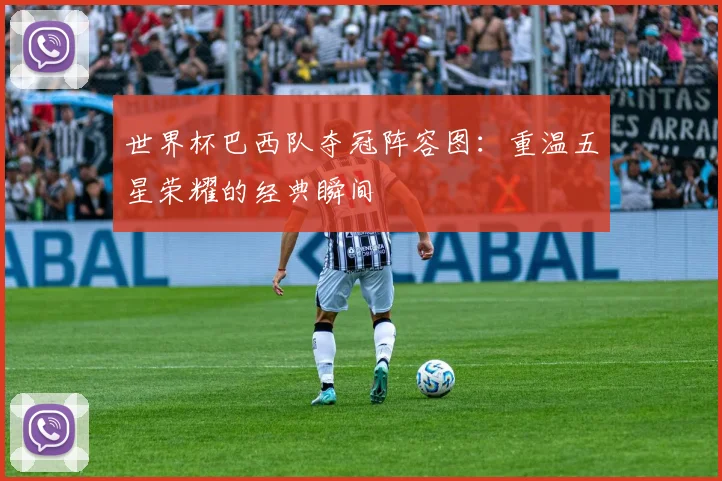 世界杯巴西队夺冠阵容图：重温五星荣耀的经典瞬间