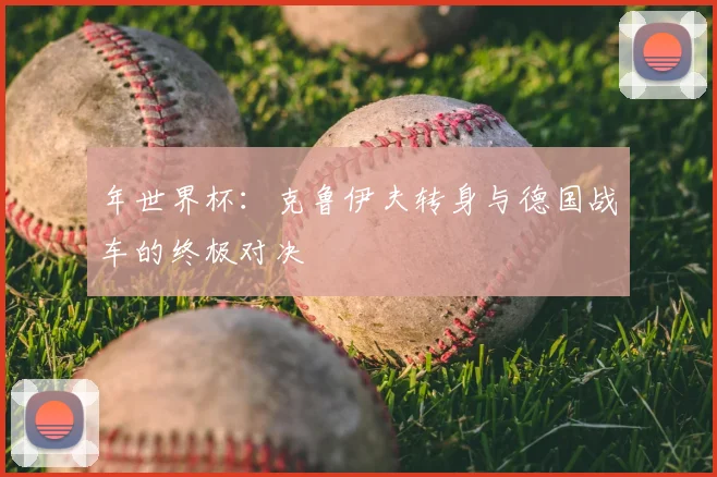 年世界杯：克鲁伊夫转身与德国战车的终极对决