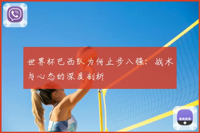 世界杯巴西队为何止步八强：战术与心态的深度剖析