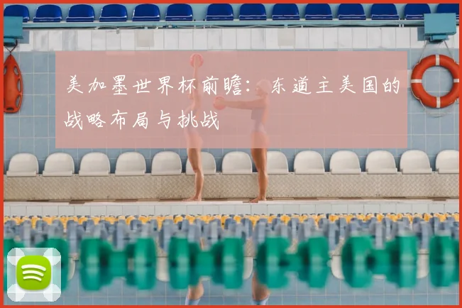 美加墨世界杯前瞻:东道主美国的战略布局与挑战