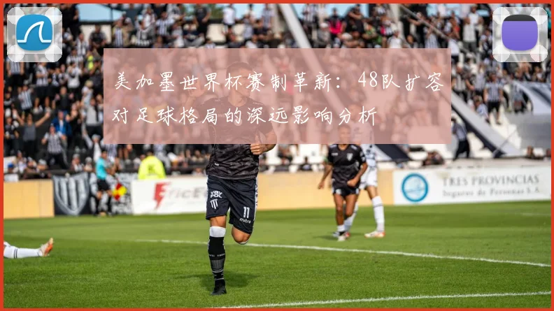 美加墨世界杯赛制革新：48队扩容对足球格局的深远影响分析