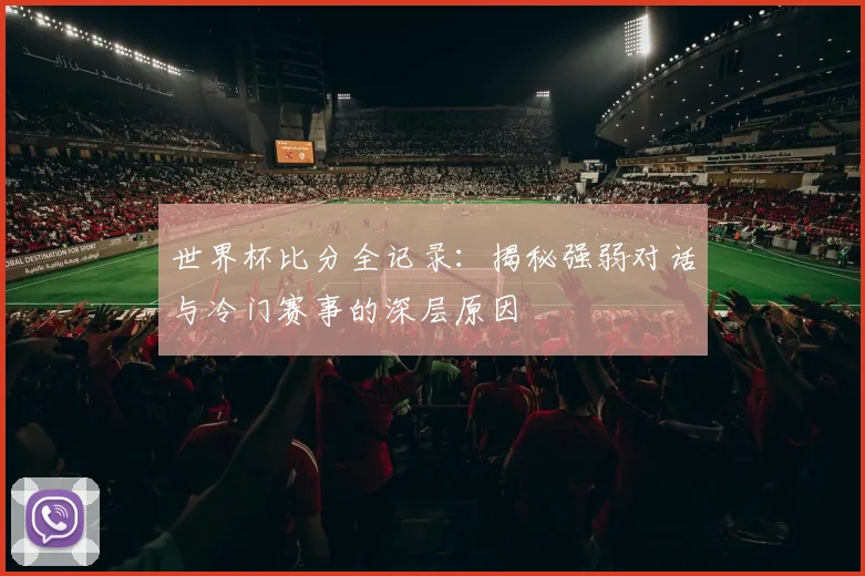 世界杯比分全记录:揭秘强弱对话与冷门赛事的深层原因