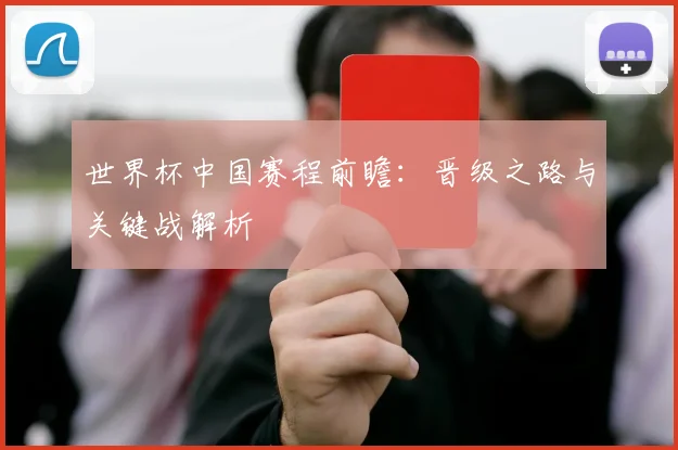 世界杯中国赛程前瞻：晋级之路与关键战解析