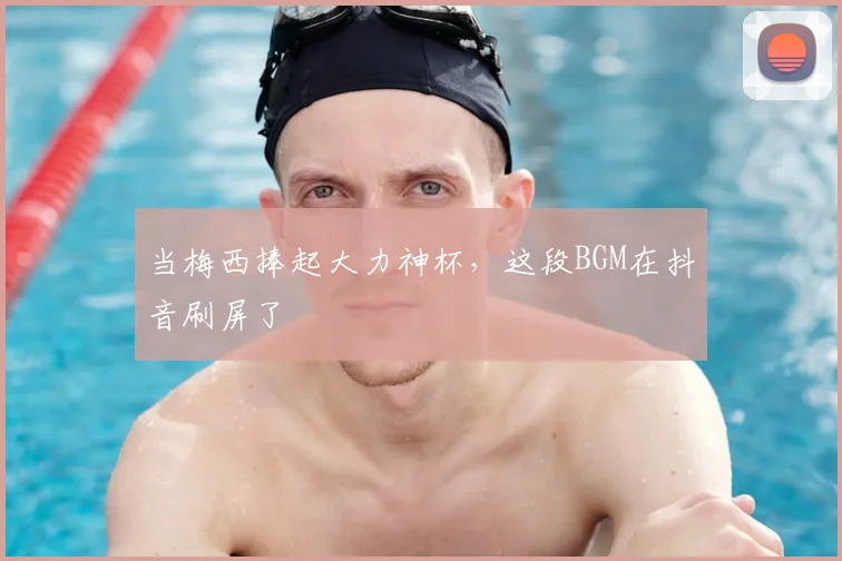 当梅西捧起大力神杯,这段BGM在抖音刷屏了