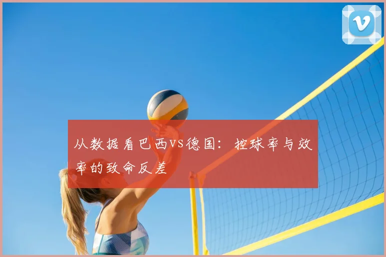 从数据看巴西vs德国：控球率与效率的致命反差