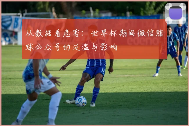 从数据看危害：世界杯期间微信赌球公众号的泛滥与影响