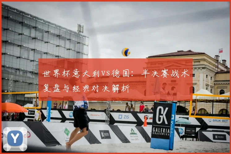 世界杯意大利vs德国:半决赛战术复盘与经典对决解析