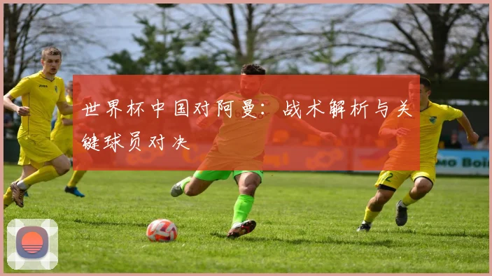 世界杯中国对阿曼：战术解析与关键球员对决